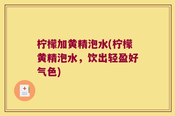 柠檬加黄精泡水(柠檬黄精泡水,饮出轻盈好气色) 柠檬加黄精泡水(柠檬黄精泡水,饮出轻盈好气色)