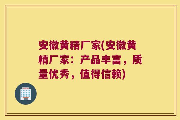 安徽黄精厂家(安徽黄精厂家：产品丰富，质量优秀，值得信赖)