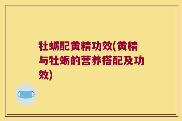 牡蛎配黄精功效(黄精与牡蛎的营养搭配及功效) 牡蛎配黄精功效(黄精与牡蛎的营养搭配及功效)