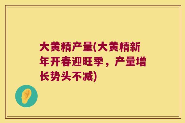 大黄精产量(大黄精新年开春迎旺季，产量增长势头不减)