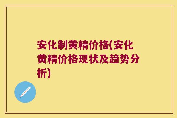 安化制黄精价格(安化黄精价格现状及趋势分析)