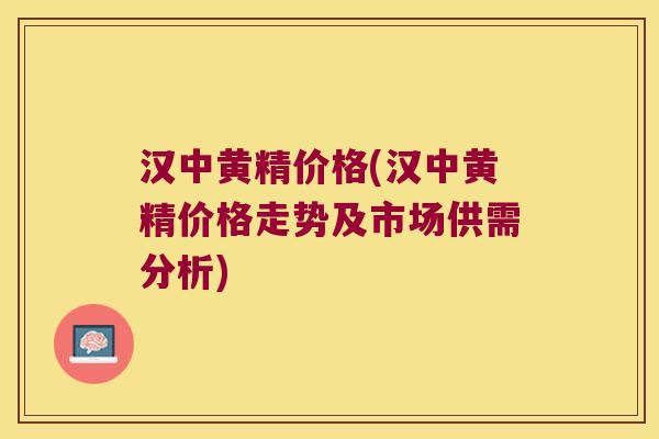 汉中黄精价格(汉中黄精价格走势及市场供需分析) 汉中黄精价格(汉中黄精价格走势及市场供需分析)