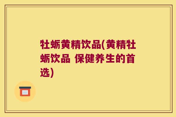 牡蛎黄精饮品(黄精牡蛎饮品 保健养生的首选)