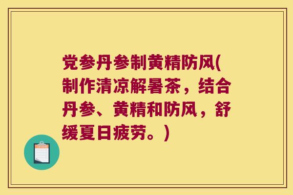 党参丹参制黄精防风(制作清凉解暑茶，结合丹参、黄精和防风，舒缓夏日疲劳。)