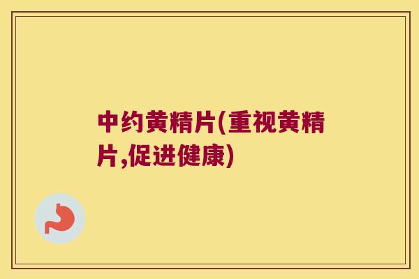 中约黄精片(重视黄精片,促进健康)