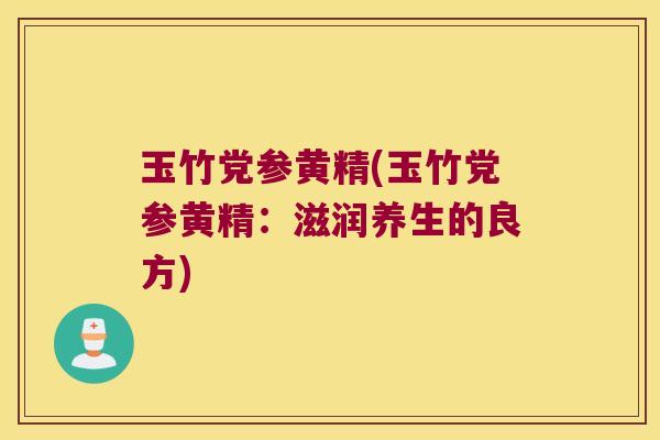 玉竹党参黄精(玉竹党参黄精：滋润养生的良方)