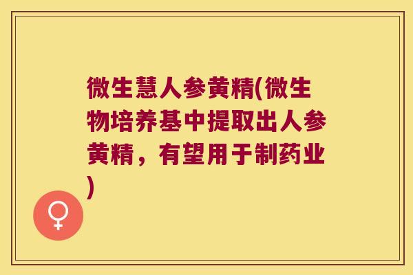 微生慧人参黄精(微生物培养基中提取出人参黄精，有望用于制药业)