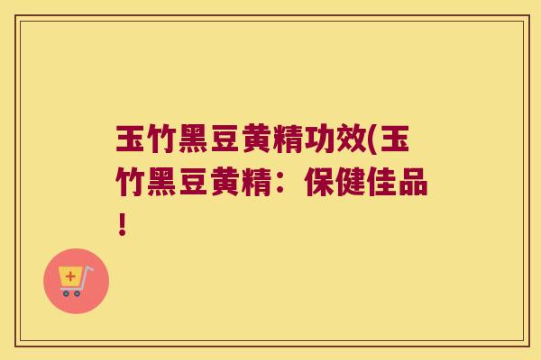 玉竹黑豆黄精功效(玉竹黑豆黄精：保健佳品！