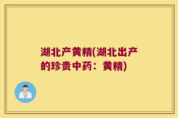 湖北产黄精(湖北出产的珍贵：黄精)