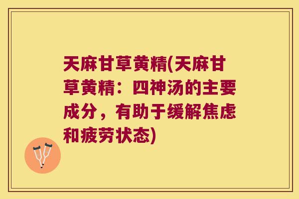 天麻甘草黄精(天麻甘草黄精：四神汤的主要成分，有助于缓解和疲劳状态)