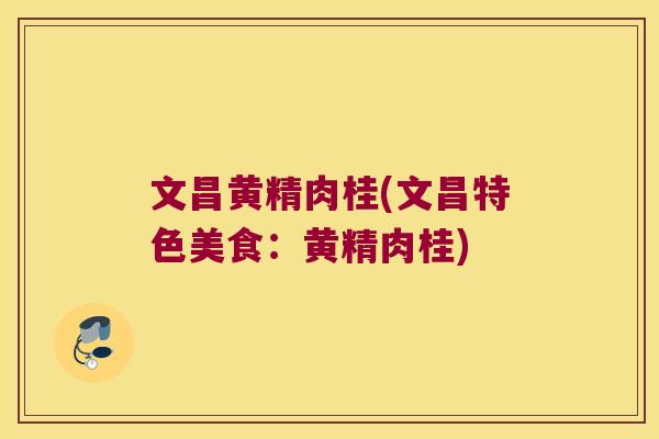 文昌黄精肉桂(文昌特色美食:黄精肉桂) 文昌黄精肉桂(文昌特色美食:黄精肉桂)