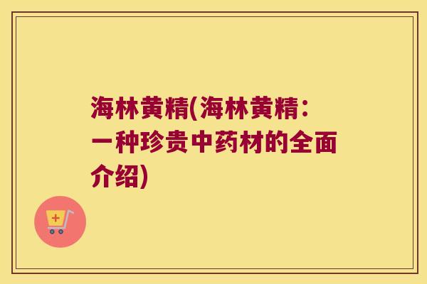 海林黄精(海林黄精：一种珍贵材的全面介绍)