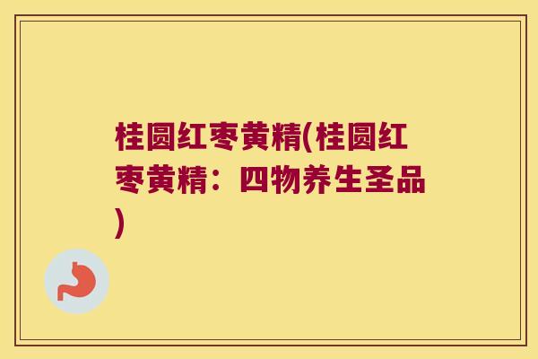 桂圆红枣黄精(桂圆红枣黄精：四物养生圣品)
