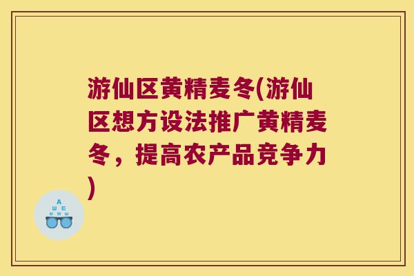 游仙区黄精麦冬(游仙区想方设法推广黄精麦冬,提高农产品竞争力) 游仙区黄精麦冬(游仙区想方设法推广黄精麦冬,提高农产品竞争力)
