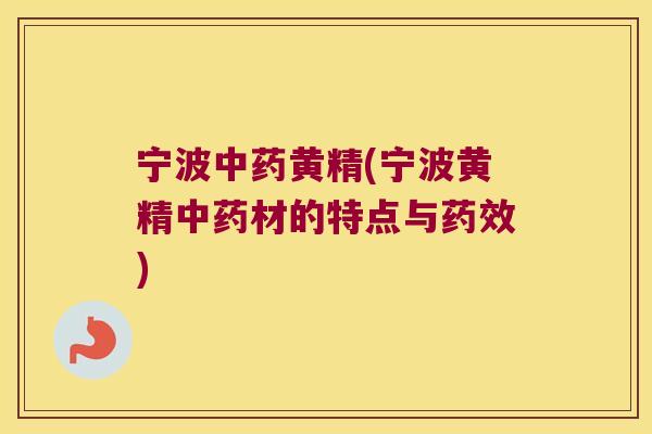 宁波黄精(宁波黄精材的特点与)