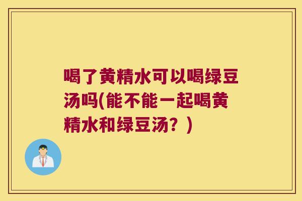 喝了黄精水可以喝绿豆汤吗(能不能一起喝黄精水和绿豆汤?) 喝了黄精水可以喝绿豆汤吗(能不能一起喝黄精水和绿豆汤?)