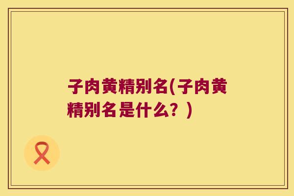子肉黄精别名(子肉黄精别名是什么?) 子肉黄精别名(子肉黄精别名是什么?)