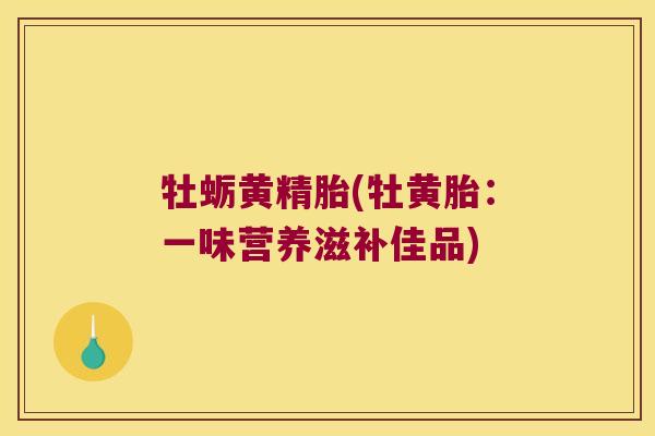 牡蛎黄精胎(牡黄胎：一味营养滋补佳品)