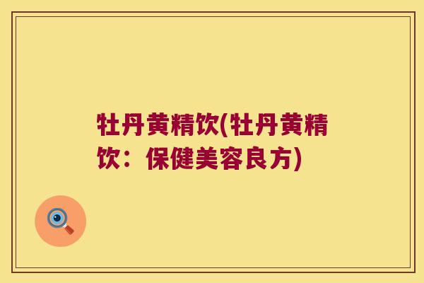 牡丹黄精饮(牡丹黄精饮:保健美容良方) 牡丹黄精饮(牡丹黄精饮:保健美容良方)