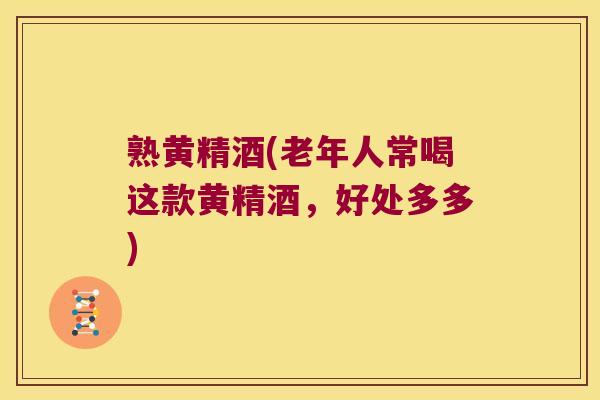熟黄精酒(老年人常喝这款黄精酒，好处多多)