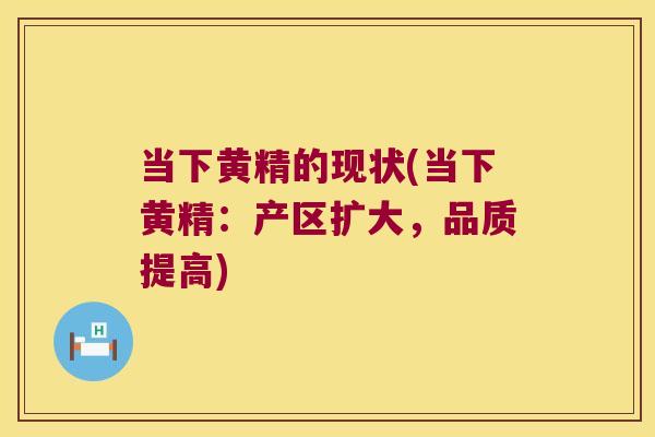 当下黄精的现状(当下黄精：产区扩大，品质提高)