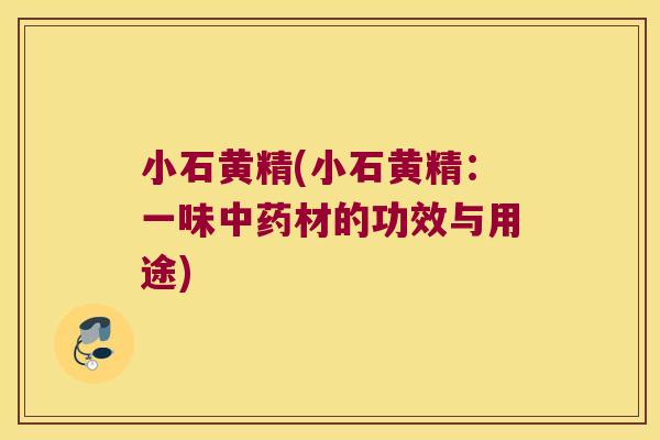 小石黄精(小石黄精:一味材的功效与用途) 小石黄精(小石黄精:一味材的功效与用途)
