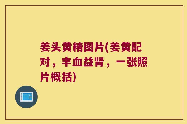 姜头黄精图片(姜黄配对，丰益，一张照片概括)