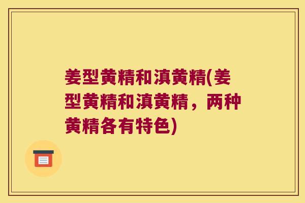 姜型黄精和滇黄精(姜型黄精和滇黄精，两种黄精各有特色)