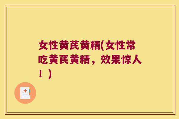 女性黄芪黄精(女性常吃黄芪黄精，效果惊人！)