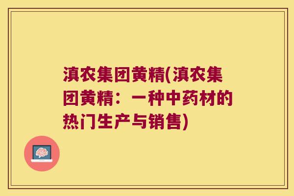 滇农集团黄精(滇农集团黄精:一种材的热门生产与销售) 滇农集团黄精(滇农集团黄精:一种材的热门生产与销售)