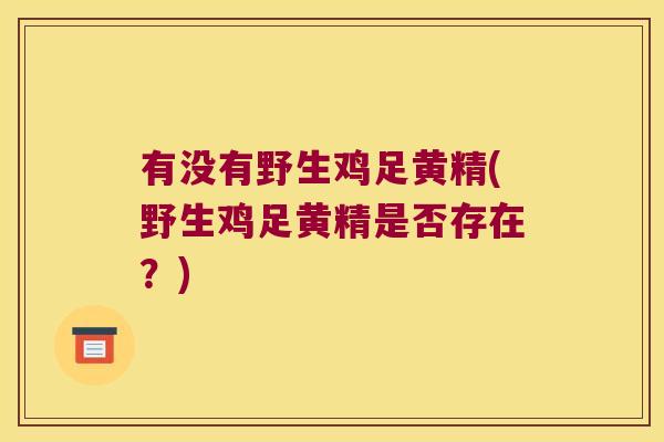 有没有野生鸡足黄精(野生鸡足黄精是否存在?) 有没有野生鸡足黄精(野生鸡足黄精是否存在?)