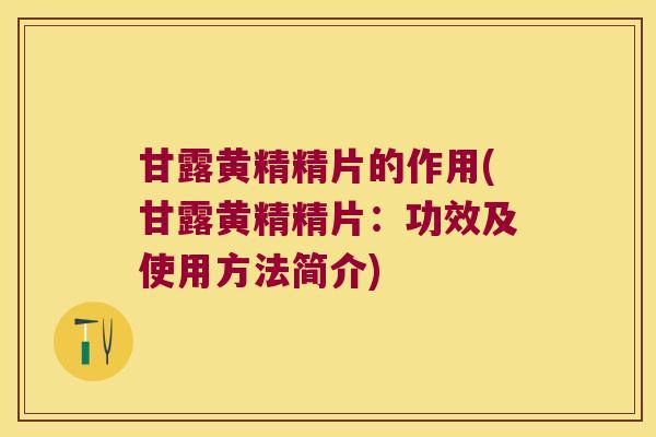 甘露黄精精片的作用(甘露黄精精片：功效及使用方法简介)