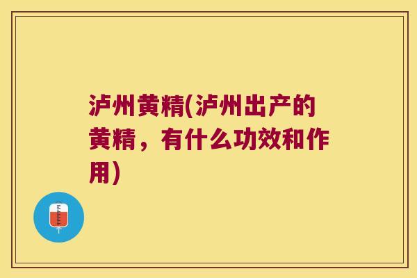 泸州黄精(泸州出产的黄精，有什么功效和作用)