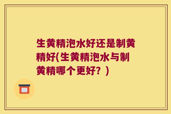 生黄精泡水好还是制黄精好(生黄精泡水与制黄精哪个更好?) 生黄精泡水好还是制黄精好(生黄精泡水与制黄精哪个更好?)