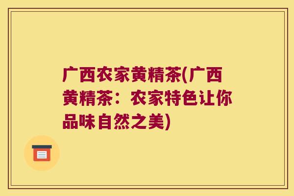 广西农家黄精茶(广西黄精茶：农家特色让你品味自然之美)