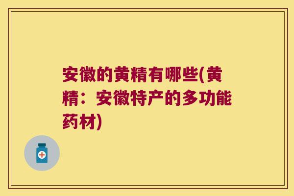 安徽的黄精有哪些(黄精：安徽特产的多功能药材)
