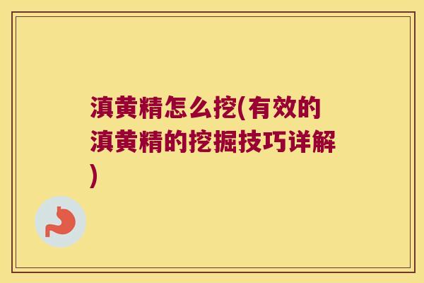 滇黄精怎么挖(有效的滇黄精的挖掘技巧详解) 滇黄精怎么挖(有效的滇黄精的挖掘技巧详解)