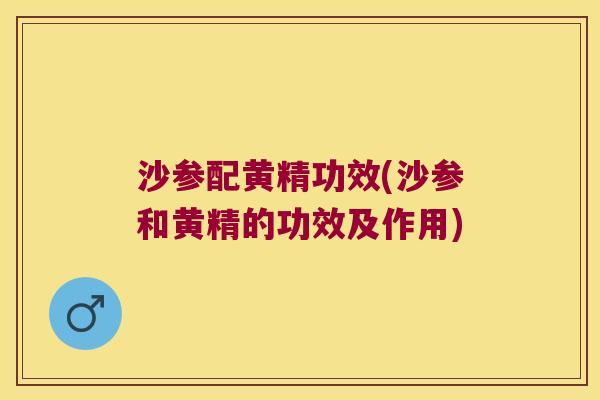 沙参配黄精功效(沙参和黄精的功效及作用) 沙参配黄精功效(沙参和黄精的功效及作用)