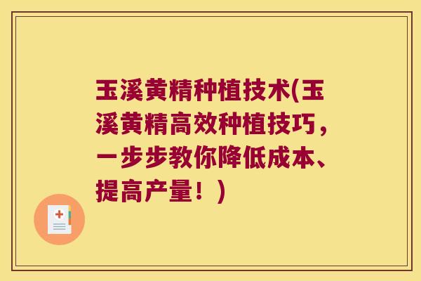 玉溪黄精种植技术(玉溪黄精高效种植技巧，一步步教你降低成本、提高产量！)