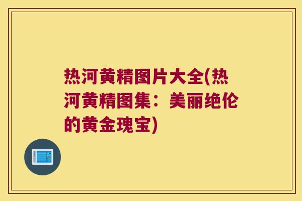 热河黄精图片大全(热河黄精图集：美丽绝伦的黄金瑰宝)