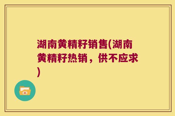 湖南黄精籽销售(湖南黄精籽热销,供不应求) 湖南黄精籽销售(湖南黄精籽热销,供不应求)
