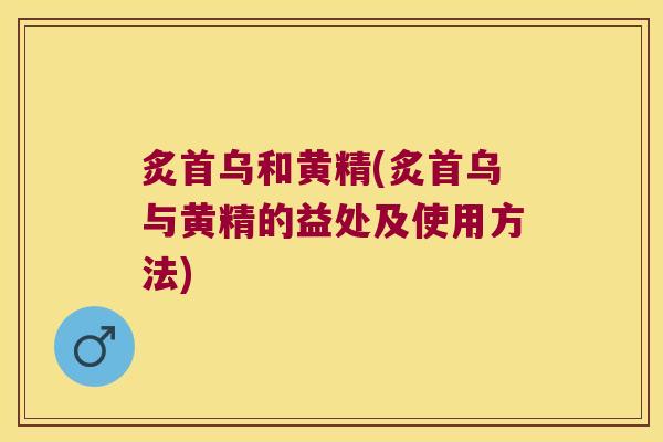 炙首乌和黄精(炙首乌与黄精的益处及使用方法) 炙首乌和黄精(炙首乌与黄精的益处及使用方法)
