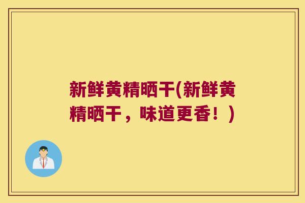 新鲜黄精晒干(新鲜黄精晒干,味道更香!) 新鲜黄精晒干(新鲜黄精晒干,味道更香!)