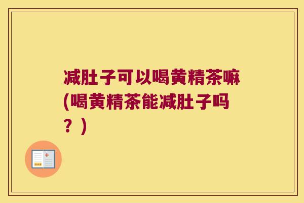 减肚子可以喝黄精茶嘛(喝黄精茶能减肚子吗？)
