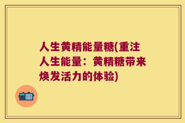 人生黄精能量糖(重注人生能量:黄精糖带来焕发活力的体验) 人生黄精能量糖(重注人生能量:黄精糖带来焕发活力的体验)