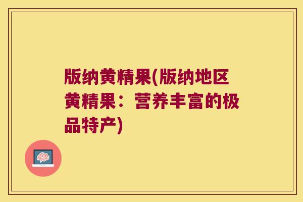 版纳黄精果(版纳地区黄精果:营养丰富的极品特产) 版纳黄精果(版纳地区黄精果:营养丰富的极品特产)