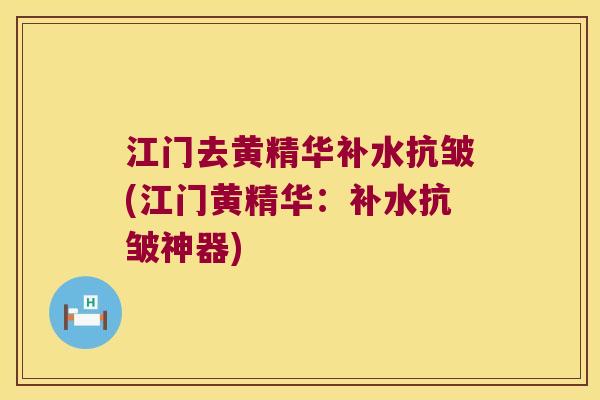 江门去黄精华补水抗皱(江门黄精华：补水抗皱神器)