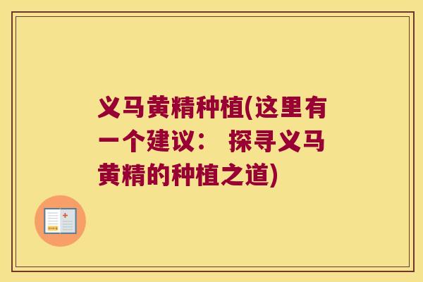 义马黄精种植(这里有一个建议: 探寻义马黄精的种植之道) 义马黄精种植(这里有一个建议: 探寻义马黄精的种植之道)
