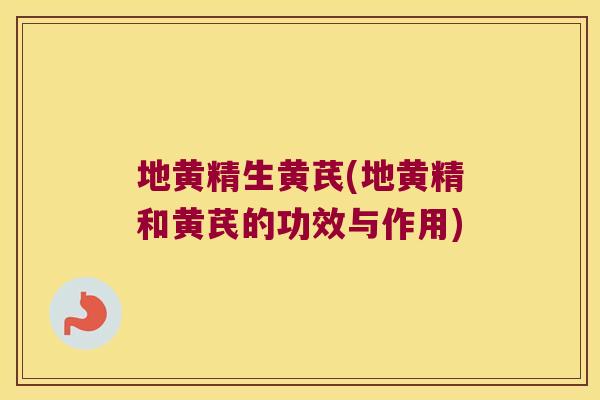 地黄精生黄芪(地黄精和黄芪的功效与作用)