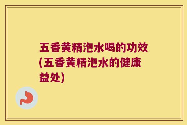 五香黄精泡水喝的功效(五香黄精泡水的健康益处) 五香黄精泡水喝的功效(五香黄精泡水的健康益处)
